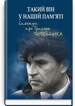 Такий він у нашій пам&rsquo;яті. Спогади про Григора Тютюнника / Упоряд. М.Ф. Слабошпицького 75442 фото